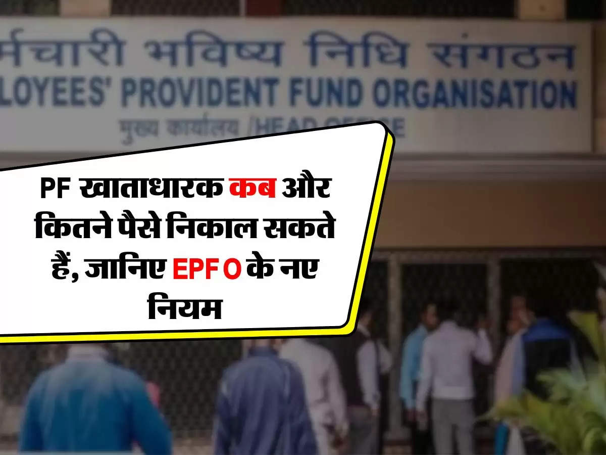 PF खाताधारक कब और कितने पैसे निकाल सकते हैं, जानिए EPFO के नए नियम