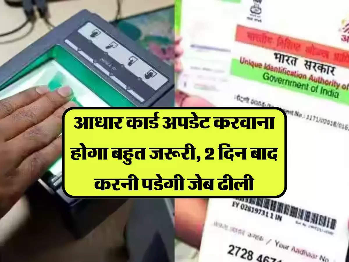 Aadhaar Card Update: आधार कार्ड अपडेट करवाना होगा बहुत जरूरी, 2 दिन बाद करनी पडेगी जेब ढीली