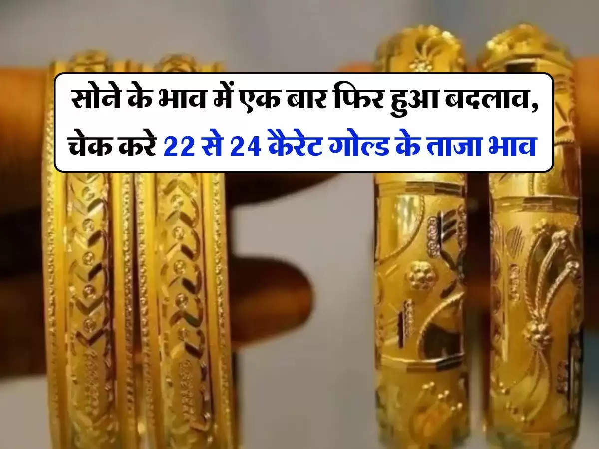 Gold-Silver Rate : सोने के भाव में एक बार फिर हुआ बदलाव, चेक करे 22 से 24 कैरेट गोल्ड के ताजा भाव