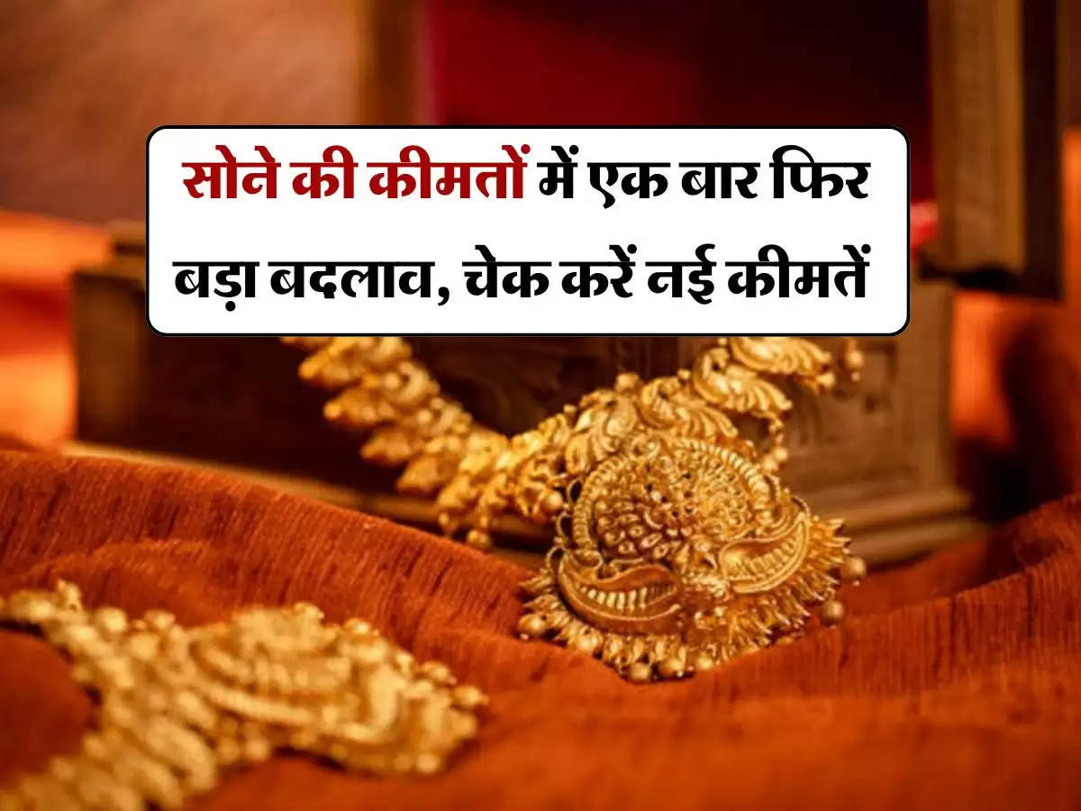 Gold silver rate : सोने की कीमतों में एक बार फिर बड़ा बदलाव, चेक करें नई कीमतें