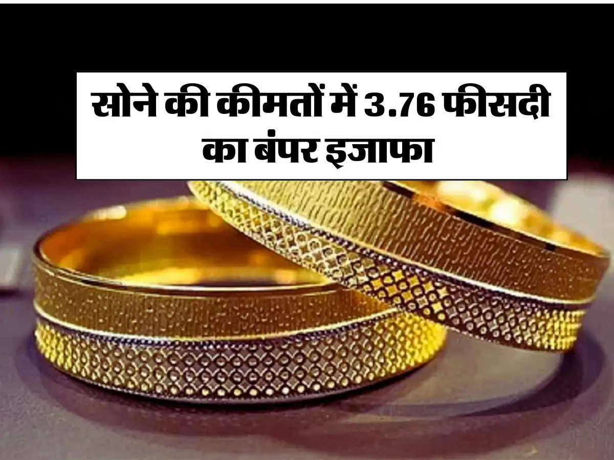 Gold Price Today : सोने की कीमतों में 3.76 फीसदी का बंपर इजाफा, जानिए 10 ग्राम गोल्ड के रेट