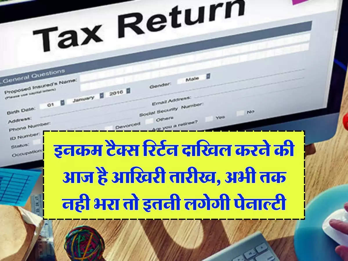 ITR 2024 : इनकम टैक्स रिर्टन दाखिल करने की आज है आखिरी तारीख, अभी तक नही भरा तो इतनी लगेगी पेनाल्‍टी