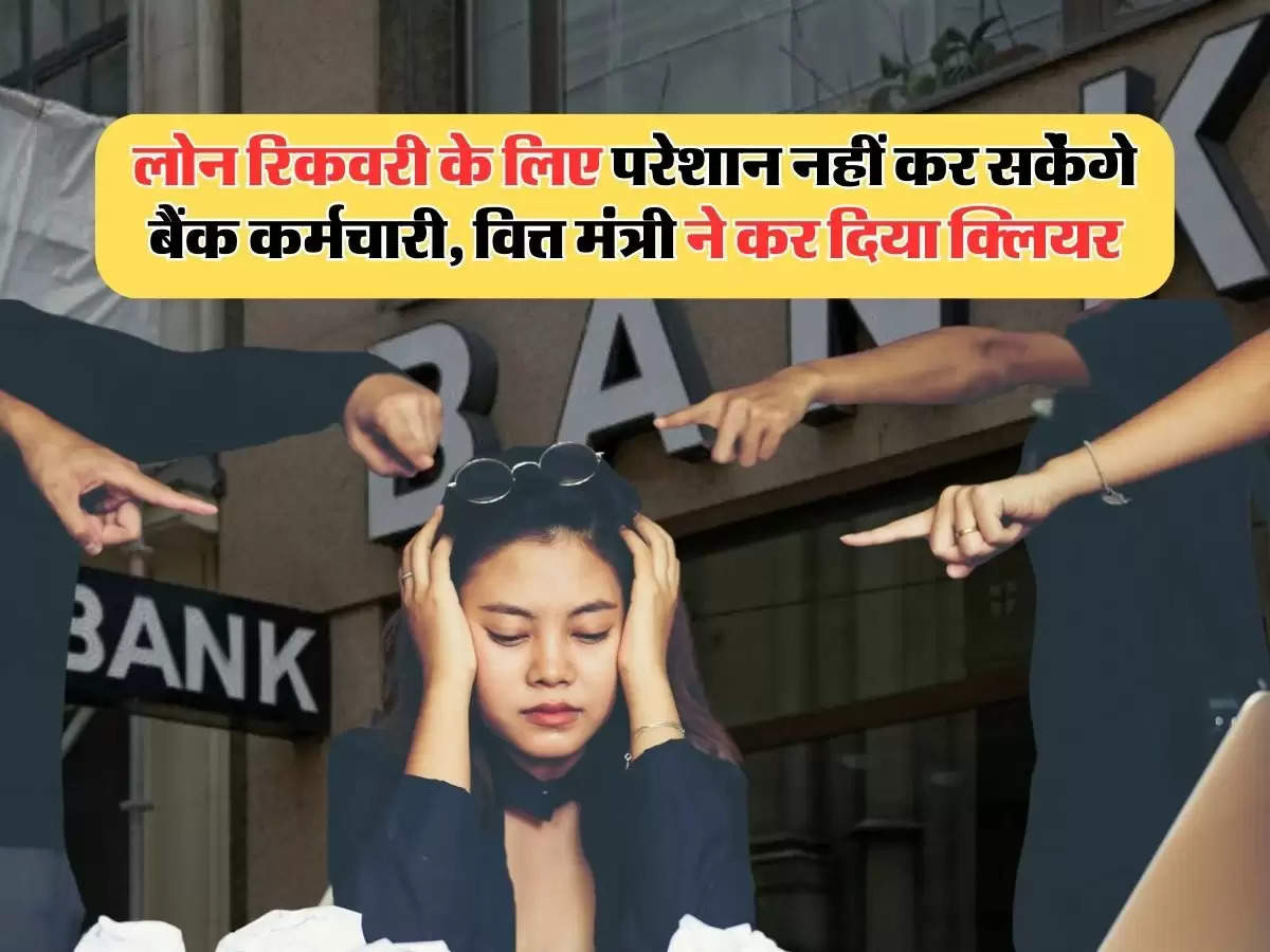 Loan Recovery : लोन रिकवरी के लिए परेशान नहीं कर सकेंगे बैंक कर्मचारी, वित्त मंत्री ने कर दिया क्लियर