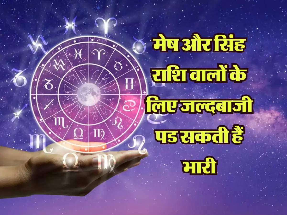 Horoscope  Today: मेष और सिंह राशि वालों के लिए जल्दबाजी पड सकती हैं भारी, जानिए आपका राशिफल