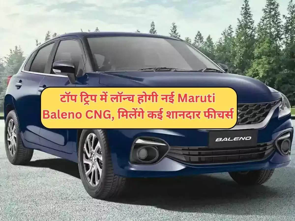 टॉप ट्रिप में लॉन्च होगी नई Maruti Baleno CNG, मिलेंगे कई शानदार फीचर्स