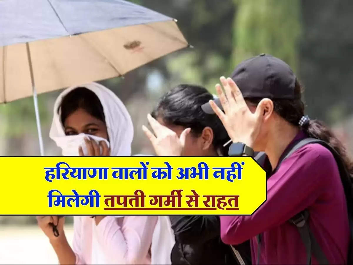 Haryana Weather Live : हरियाणा वालों को अभी नहीं मिलेगी तपती गर्मी से राहत, इस दिन बारिश के आसार