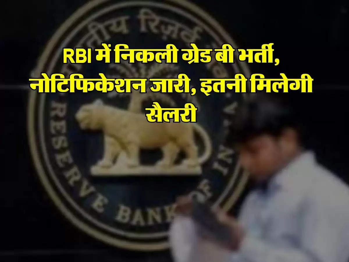 RBI में निकली ग्रेड बी भर्ती, नोटिफिकेशन जारी, इतनी मिलेगी सैलरी