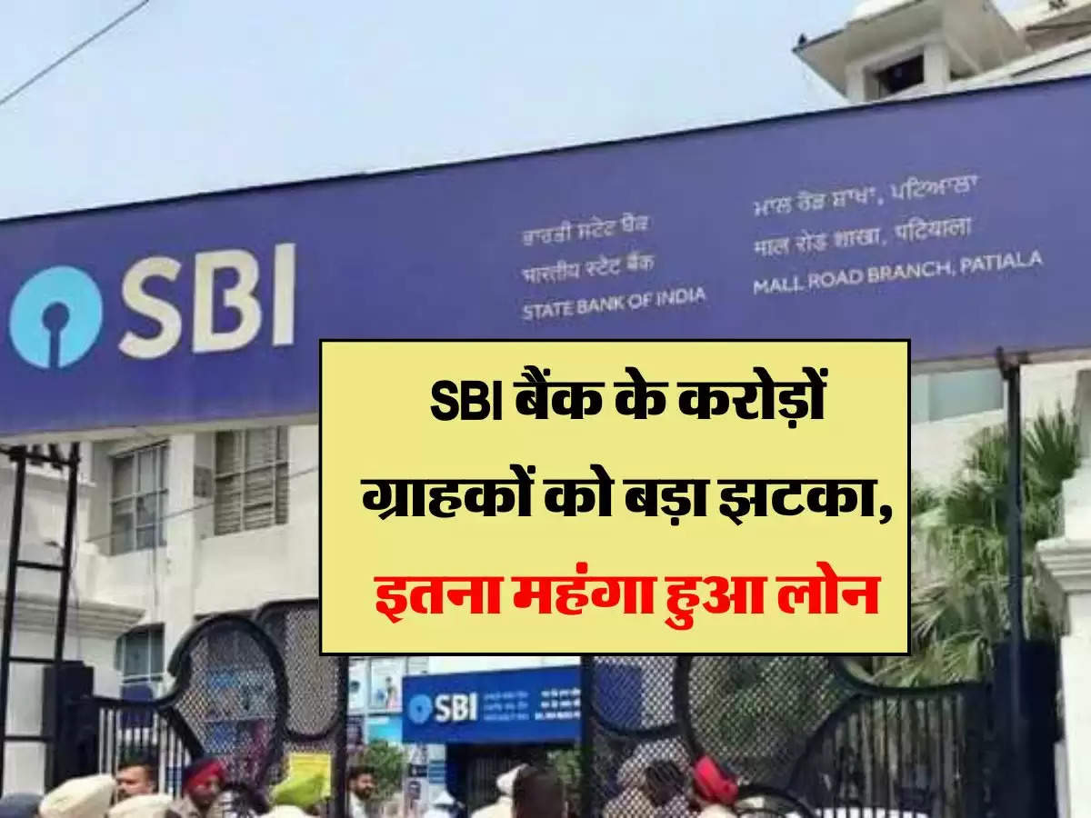 SBI बैंक के करोड़ों ग्राहकों को बड़ा झटका, इतना महंगा हुआ लोन 