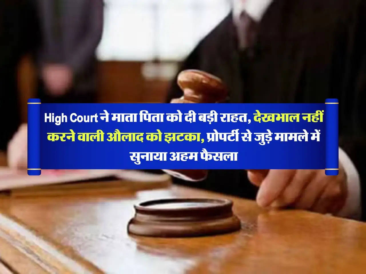 High Court ने माता पिता को दी बड़ी राहत, देखभाल नहीं करने वाली औलाद को झटका, प्रोपर्टी से जुड़े मामले में सुनाया अहम फैसला