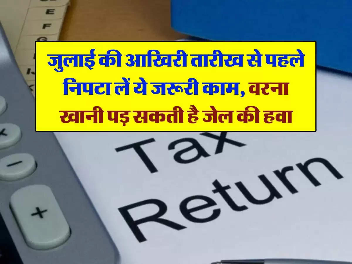 ITR File Last Date : जुलाई की आखिरी तारीख से पहले निपटा लें ये जरूरी काम, वरना खानी पड़ सकती है जेल की हवा