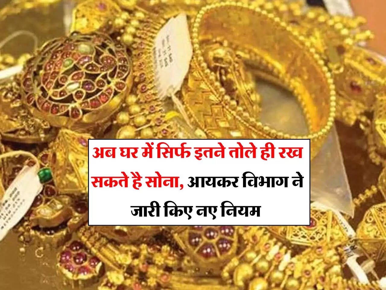 Gold Limit at Home: अब घर में सिर्फ इतने तोले ही रख सकते है सोना, आयकर विभाग ने जारी किए नए नियम 