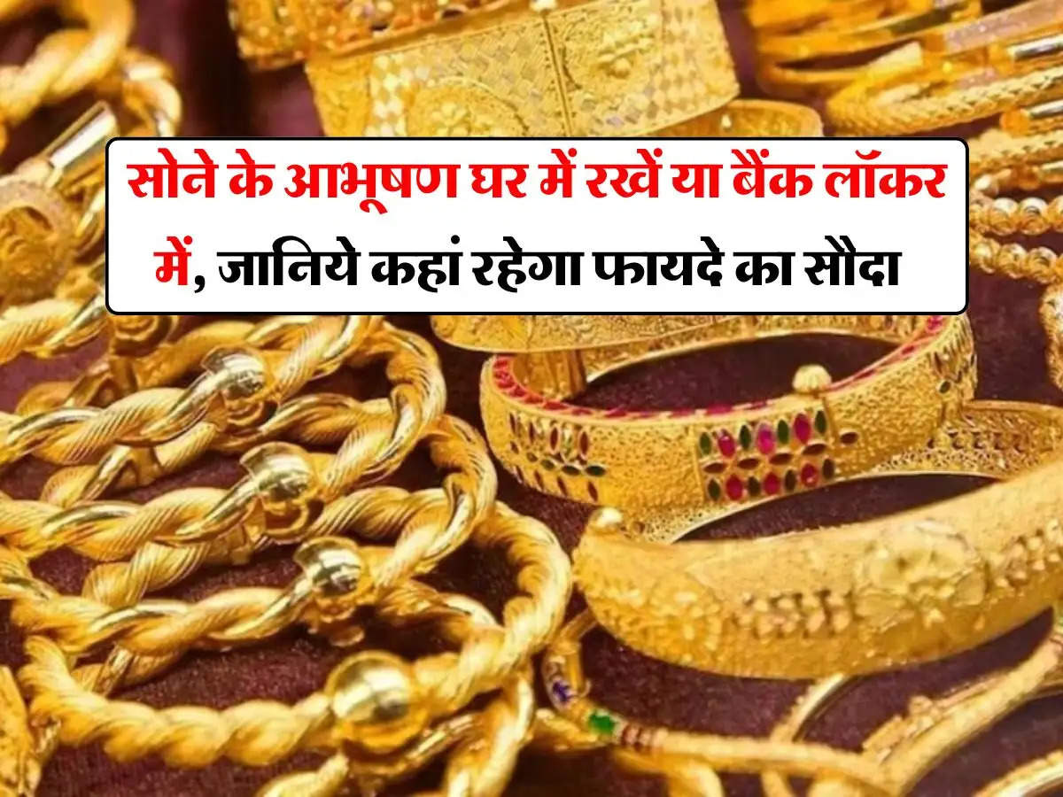 Gold Jewellery : सोने के आभूषण घर में रखें या बैंक लॉकर में, जानिये कहां रहेगा फायदे का सौदा