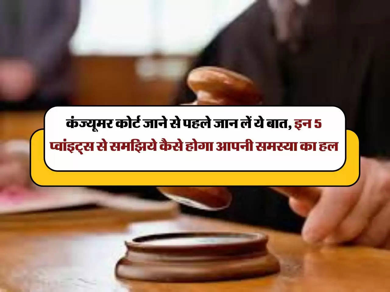 Consumer Rights: कंज्यूमर कोर्ट जाने से पहले जान लें ये बात, इन 5 प्वांइट्स से समझिये कैसे होगा आपनी समस्या का हल