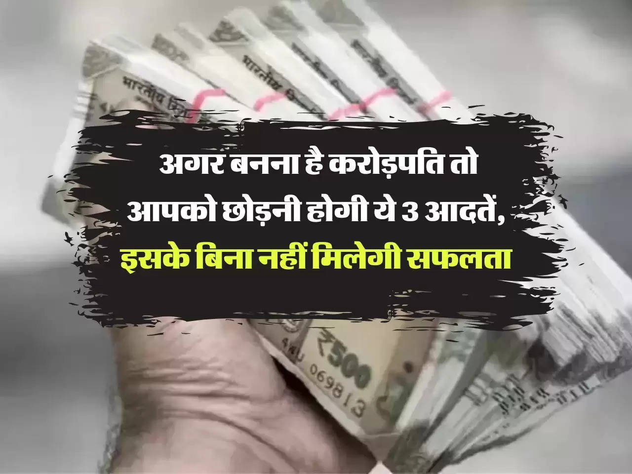 Finance Tips:  अगर बनना है करोड़पति तो आपको छोड़नी होगी ये 3 आदतें, इसके बिना नहीं मिलेगी सफलता