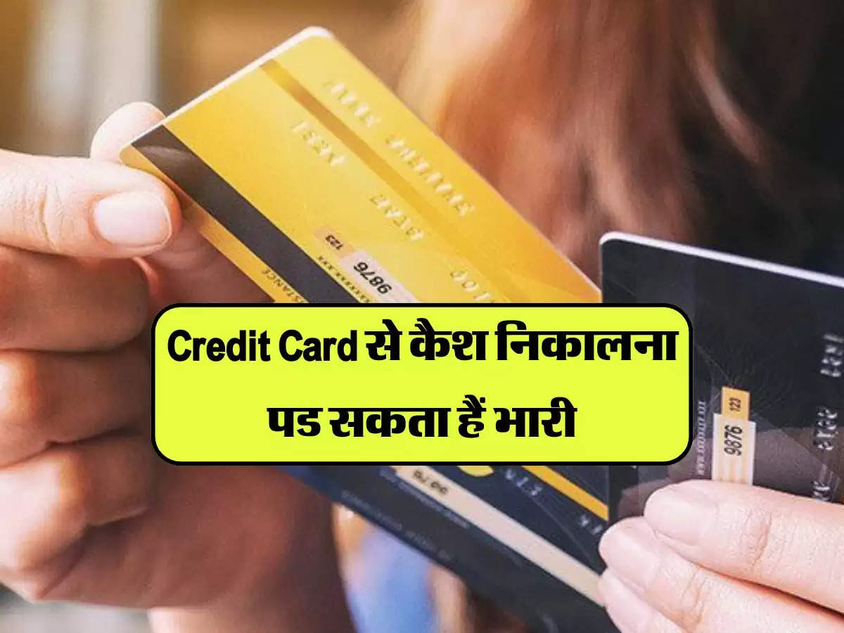 Credit Card से कैश निकालना पड सकता हैं भारी, अधिकतर लोगों को नहीं हैं इन हिडन चार्जेज की जानकरी 