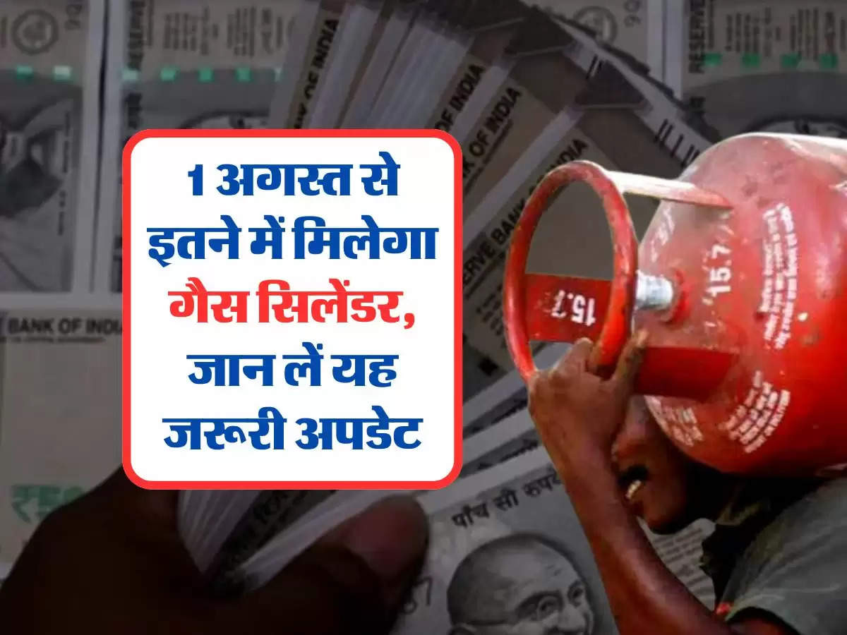 LPG Price From 1 August : 1 अगस्त से इतने में मिलेगा गैस सिलेंडर, जान लें यह जरूरी अपडेट