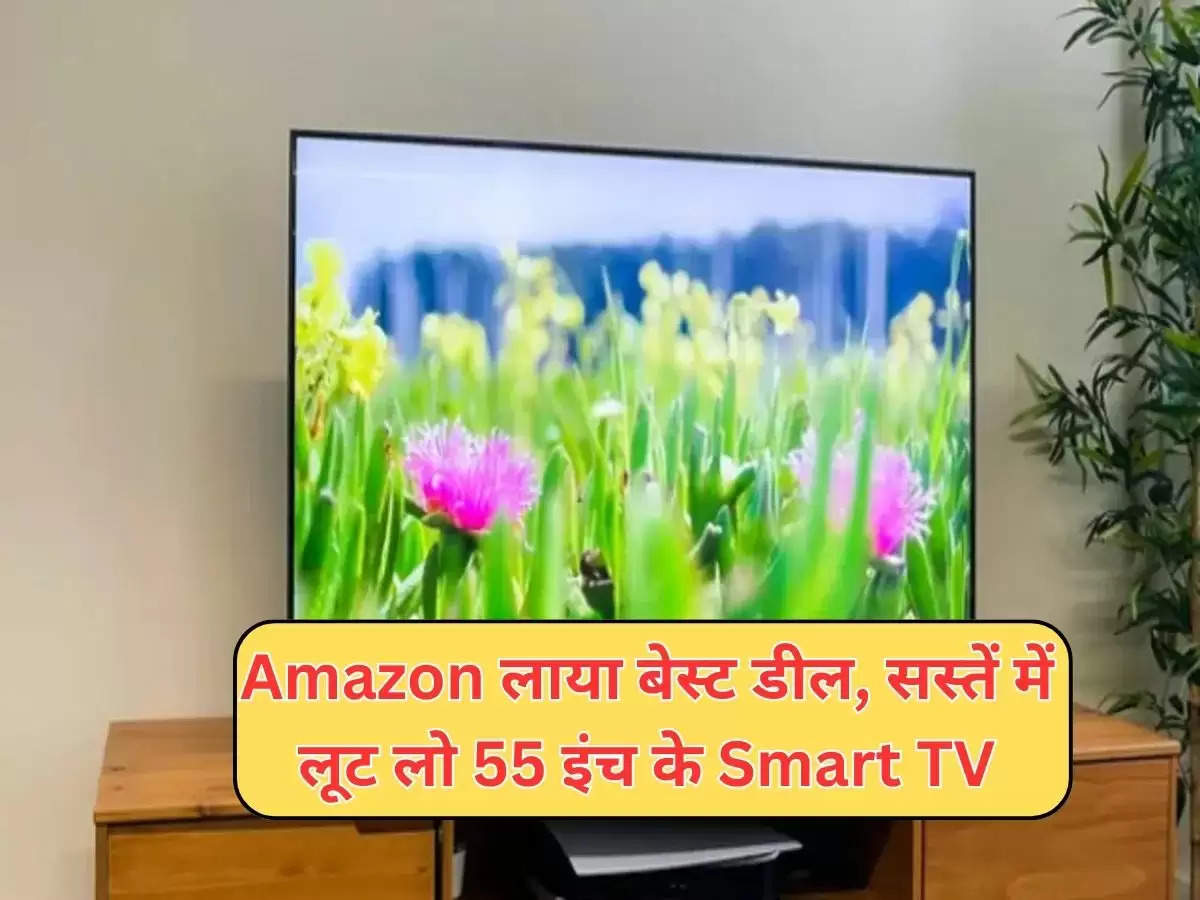 Amazon लाया बेस्ट डील, सस्तें में लूट लो 55 इंच के Smart TV, फीचर भी शानदार