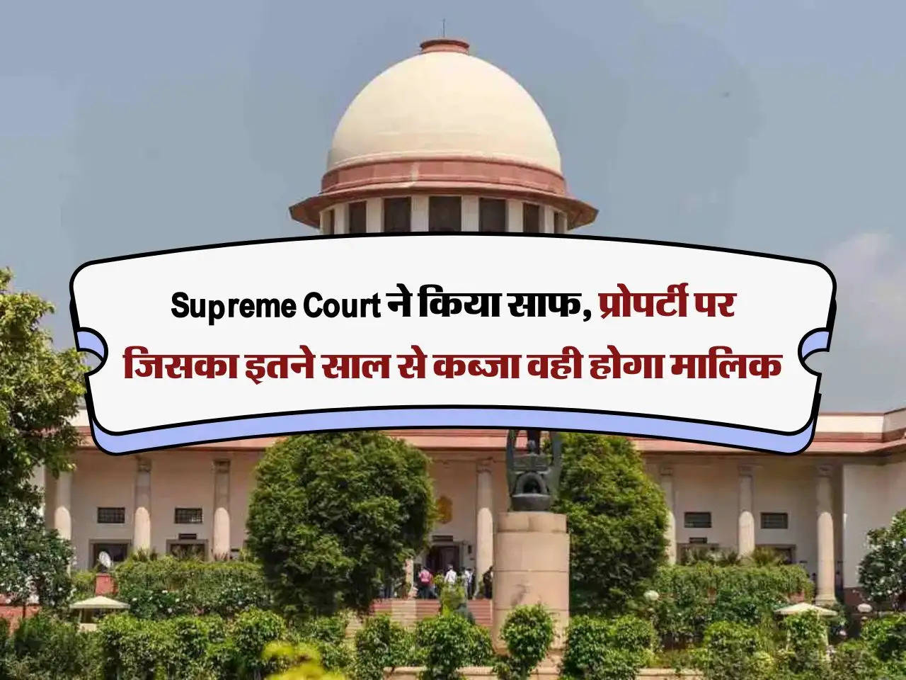 Supreme Court ने किया साफ, प्रोपर्टी पर जिसका इतने साल से कब्जा वही होगा मालिक