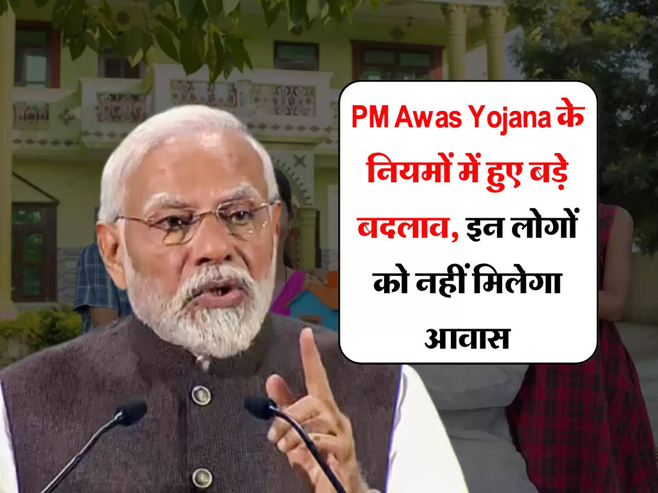 PM Awas Yojana के नियमों में हुए बड़े बदलाव, इन लोगों को नहीं मिलेगा आवास, जानें कैसे होगा चयन