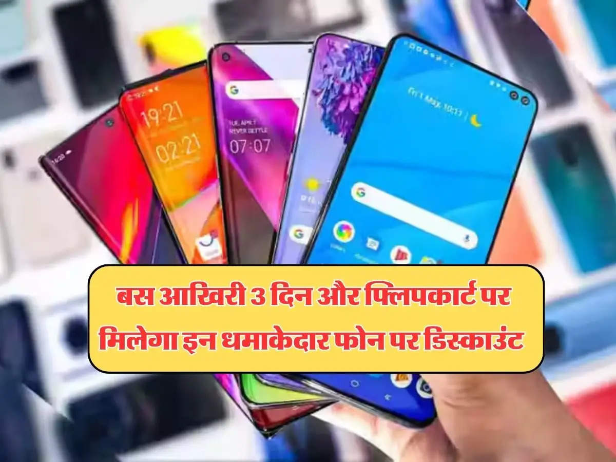 Top Smartphone Deals : बस आखिरी 3 दिन और फ्लिपकार्ट पर मिलेगा इन धमाकेदार फोन  पर डिस्काउंट, जल्दी से उठा लें मौके का फायदा