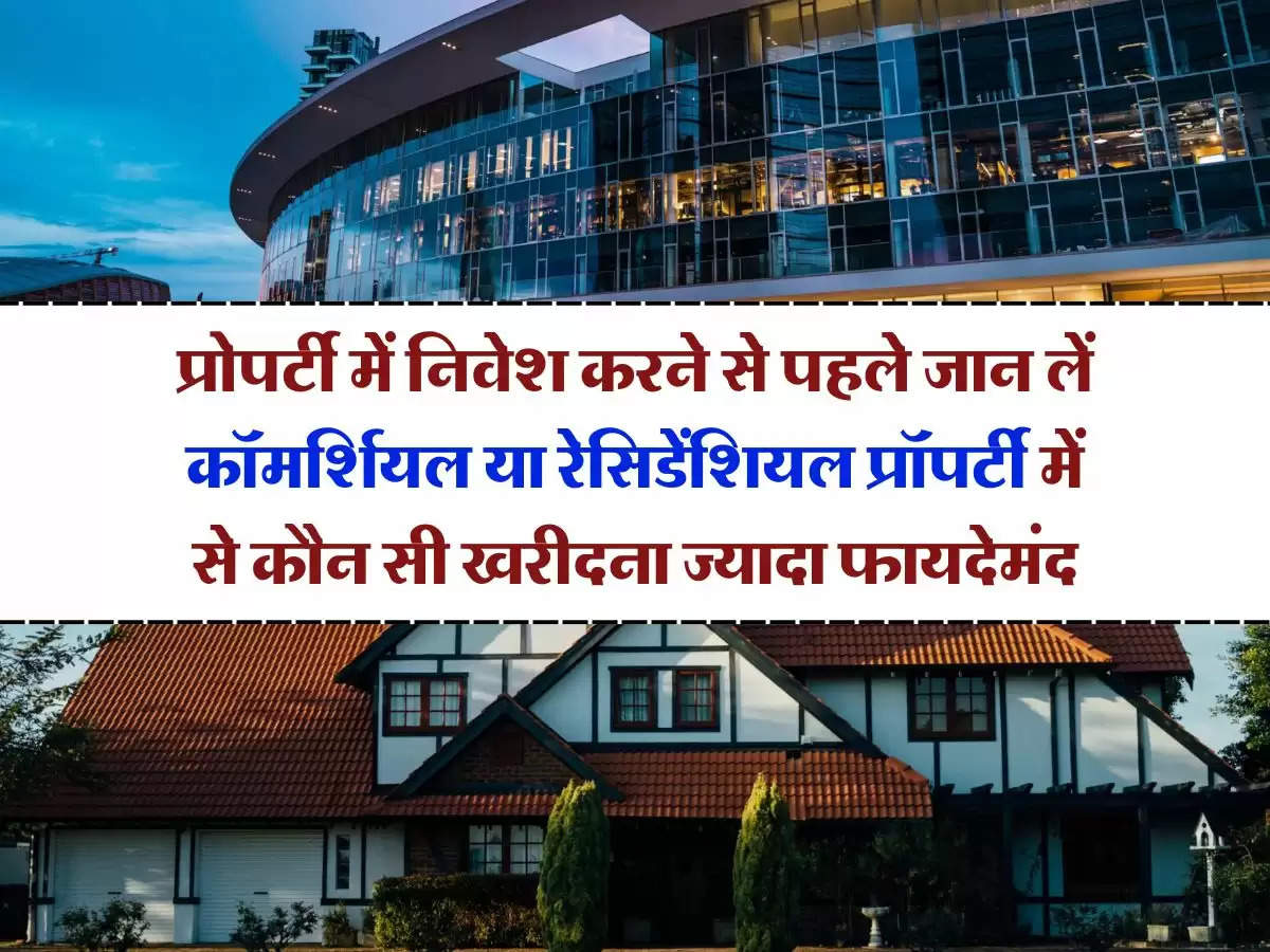 Commercial vs Residential Property : प्रोपर्टी में निवेश करने से पहले जान लें कॉमर्शियल या रेसिडेंशियल प्रॉपर्टी में से कौन सी खरीदना ज्यादा फायदेमंद