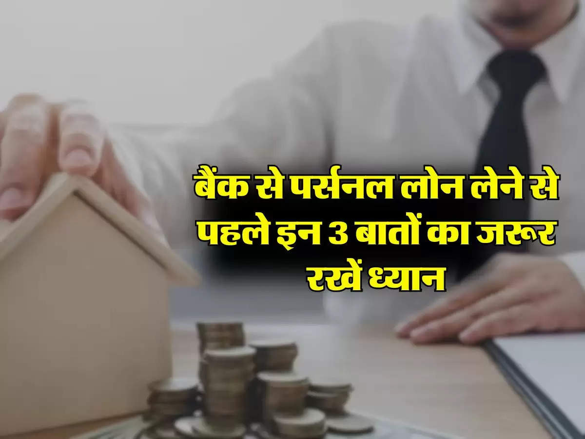 Personal loan : बैंक से पर्सनल लोन लेने से पहले इन 3 बातों का जरूर रखें ध्यान, वरना हो जाएगा बड़ा नुकसान