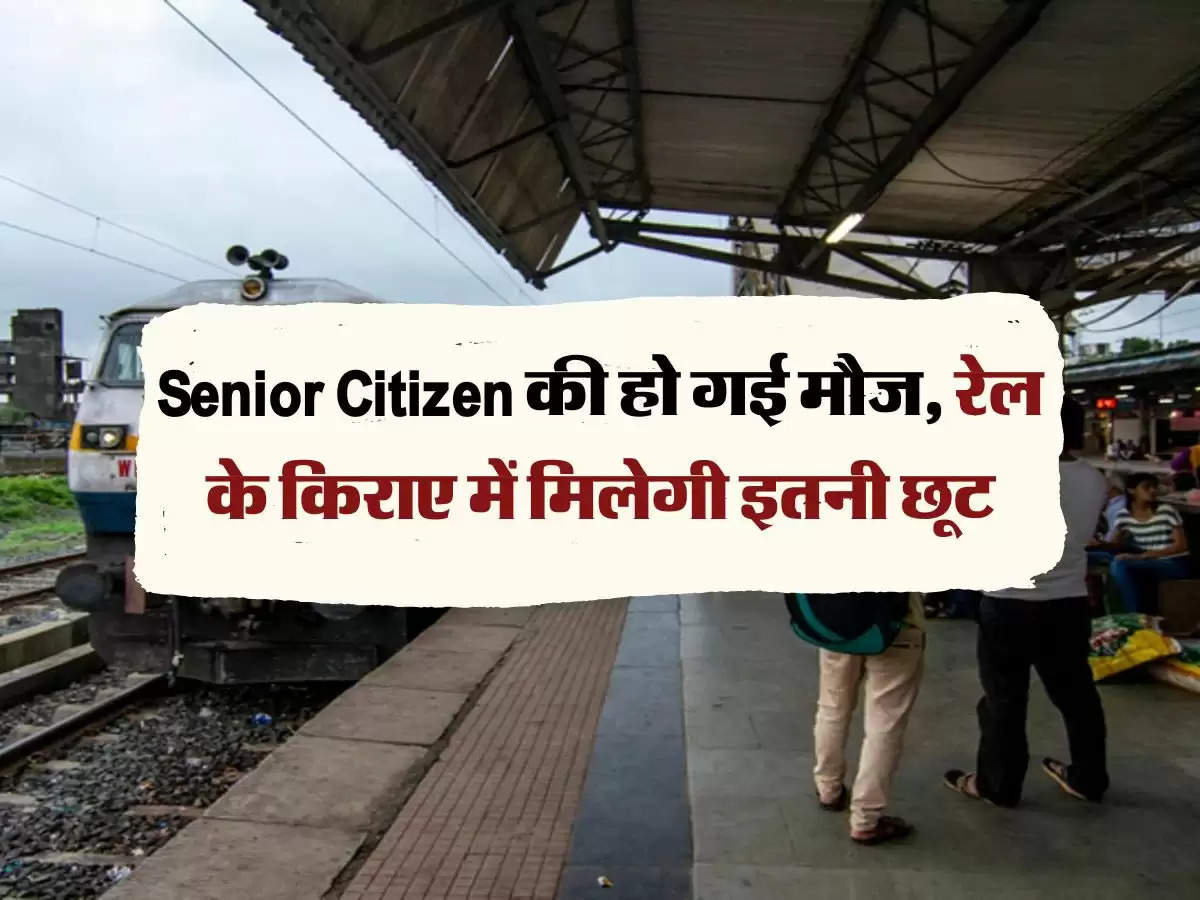 Senior Citizen की हो गई मौज, रेल के किराए में मिलेगी इतनी छूट