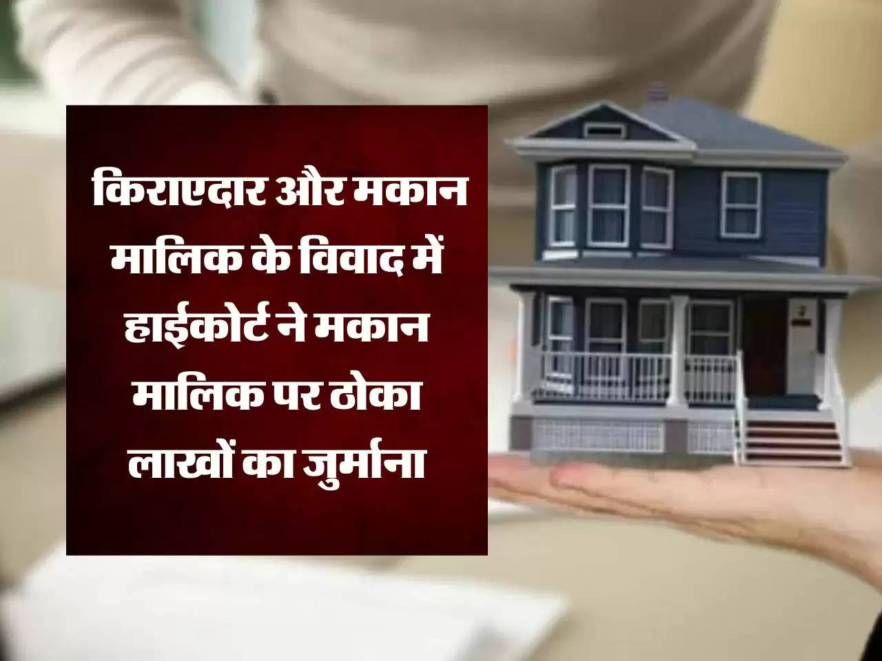 Tenants and Landlords : किराएदार और मकान मालिक के विवाद में हाईकोर्ट ने मकान मालिक पर ठोका लाखों का जुर्माना