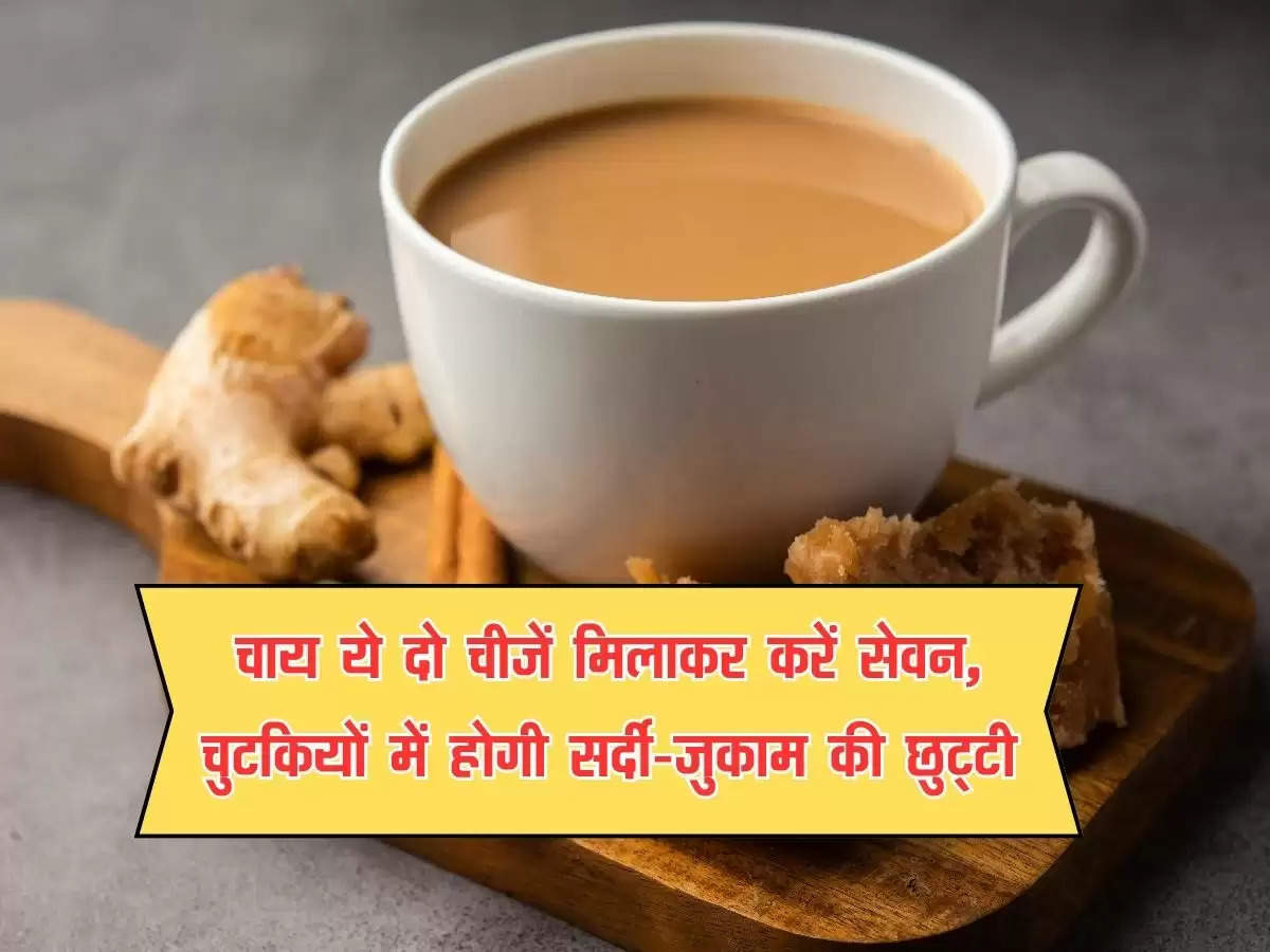 health tips : चाय ये दो चीजें मिलाकर करें सेवन, चुटकियों में होगी सर्दी-जुकाम की छुट्टी