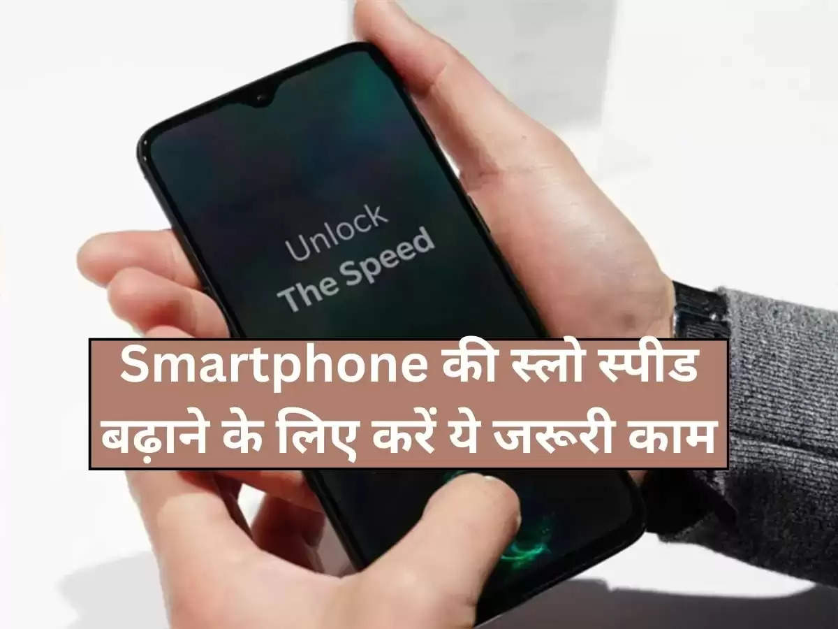 Smartphone की स्लो स्पीड बढ़ाने के लिए करें ये जरूरी काम, सुपरफास्ट दौड़ेगा फोन