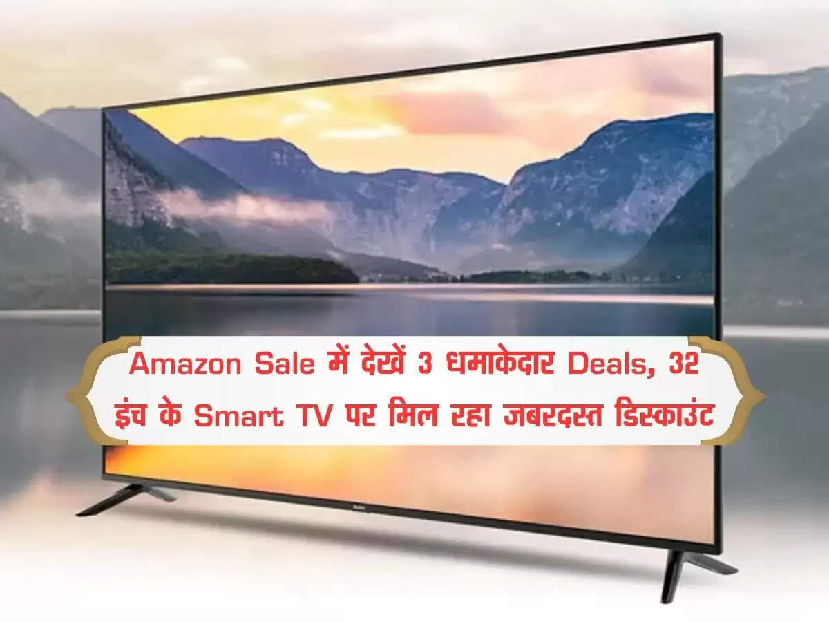 Amazon Sale में देखें 3 धमाकेदार Deals, 32 इंच के Smart TV पर मिल रहा जबरदस्त डिस्काउंट