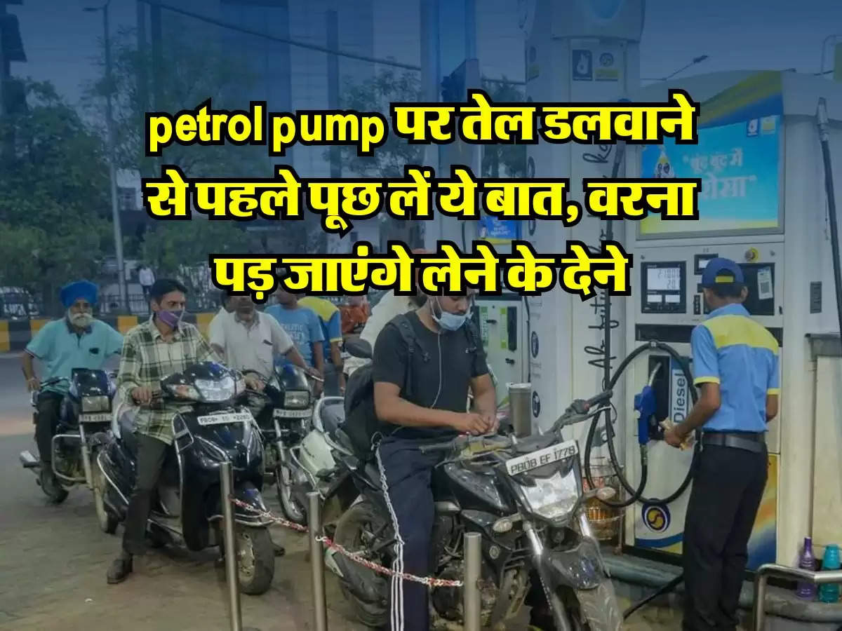 petrol pump पर तेल डलवाने से पहले पूछ लें ये बात, वरना पड़ जाएंगे लेने के देने