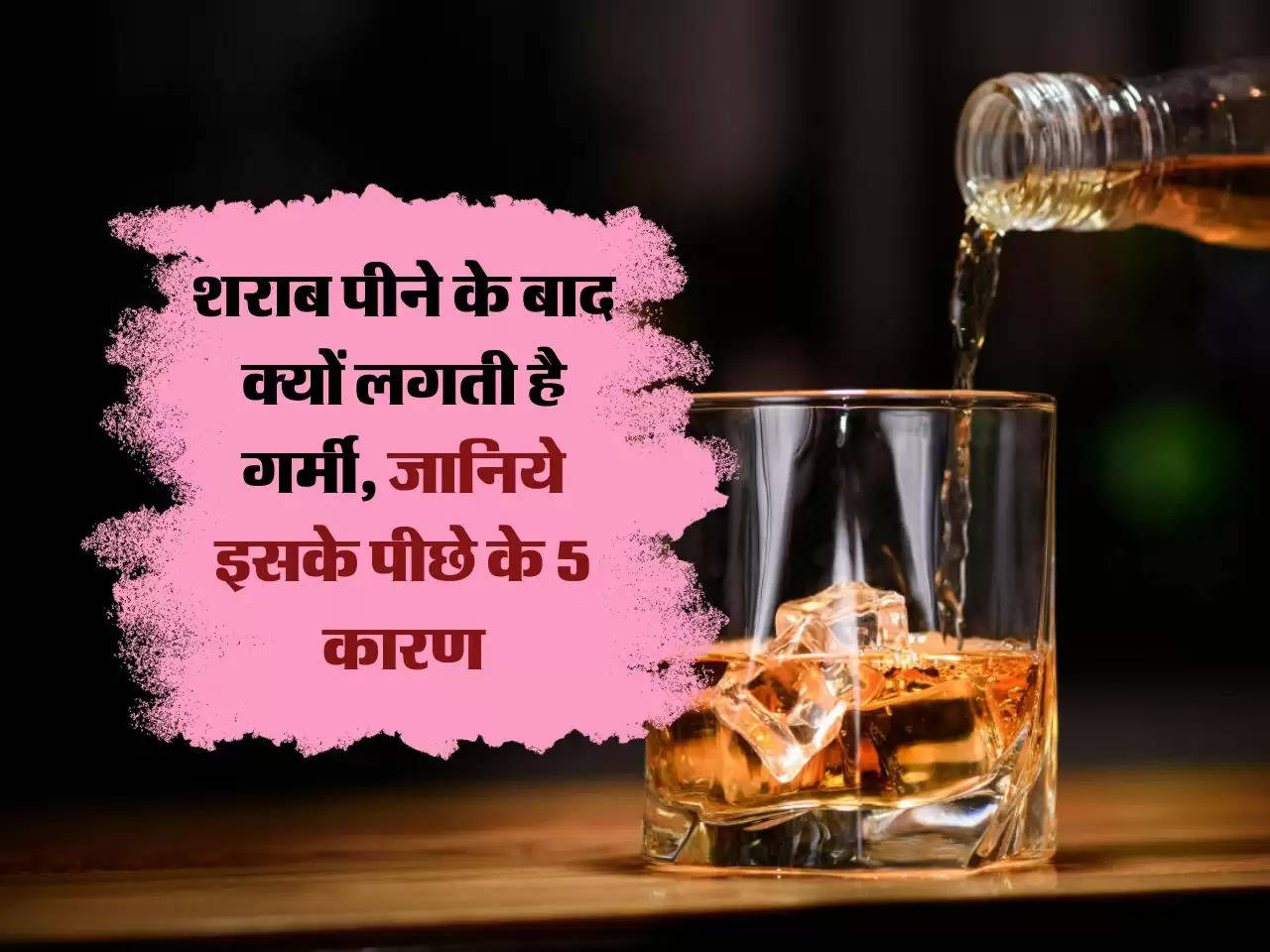 Whiskey : शराब पीने के बाद क्यों लगती है गर्मी, जानिये इसके पीछे के 5 कारण