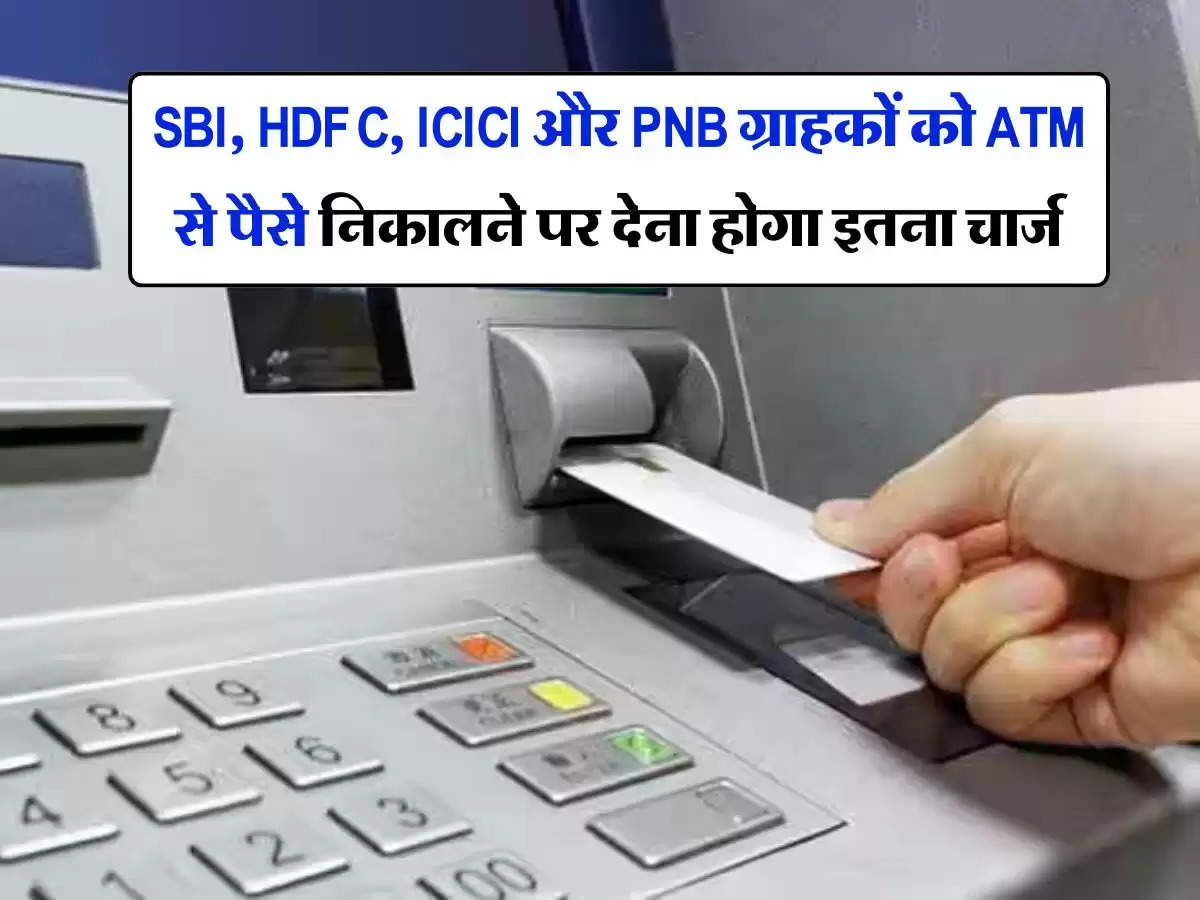 _SBI, HDFC, ICICI और PNB ग्राहकों को ATM से पैसे निकालने पर देना होगा इतना चार्ज, जानिए अपडेट