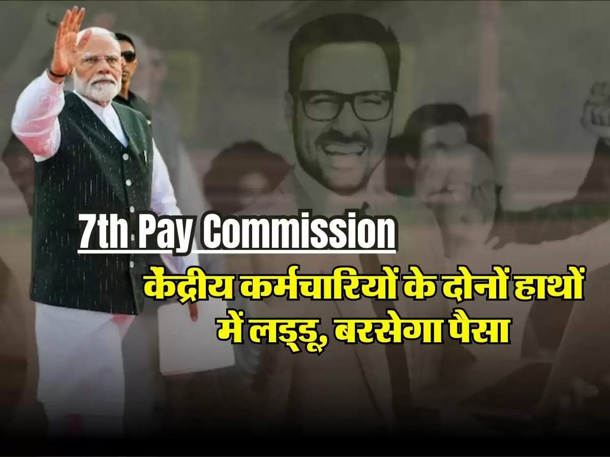 7th Pay Commission : केंद्रीय कर्मचारियों के दोनों हाथों में लड्‌डू, बरसेगा पैसा