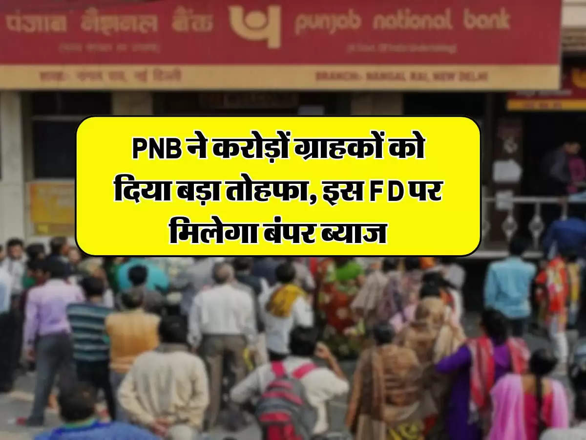 PNB ने करोड़ों ग्राहकों को दिया बड़ा तोहफा, इस FD पर मिलेगा बंपर ब्याज