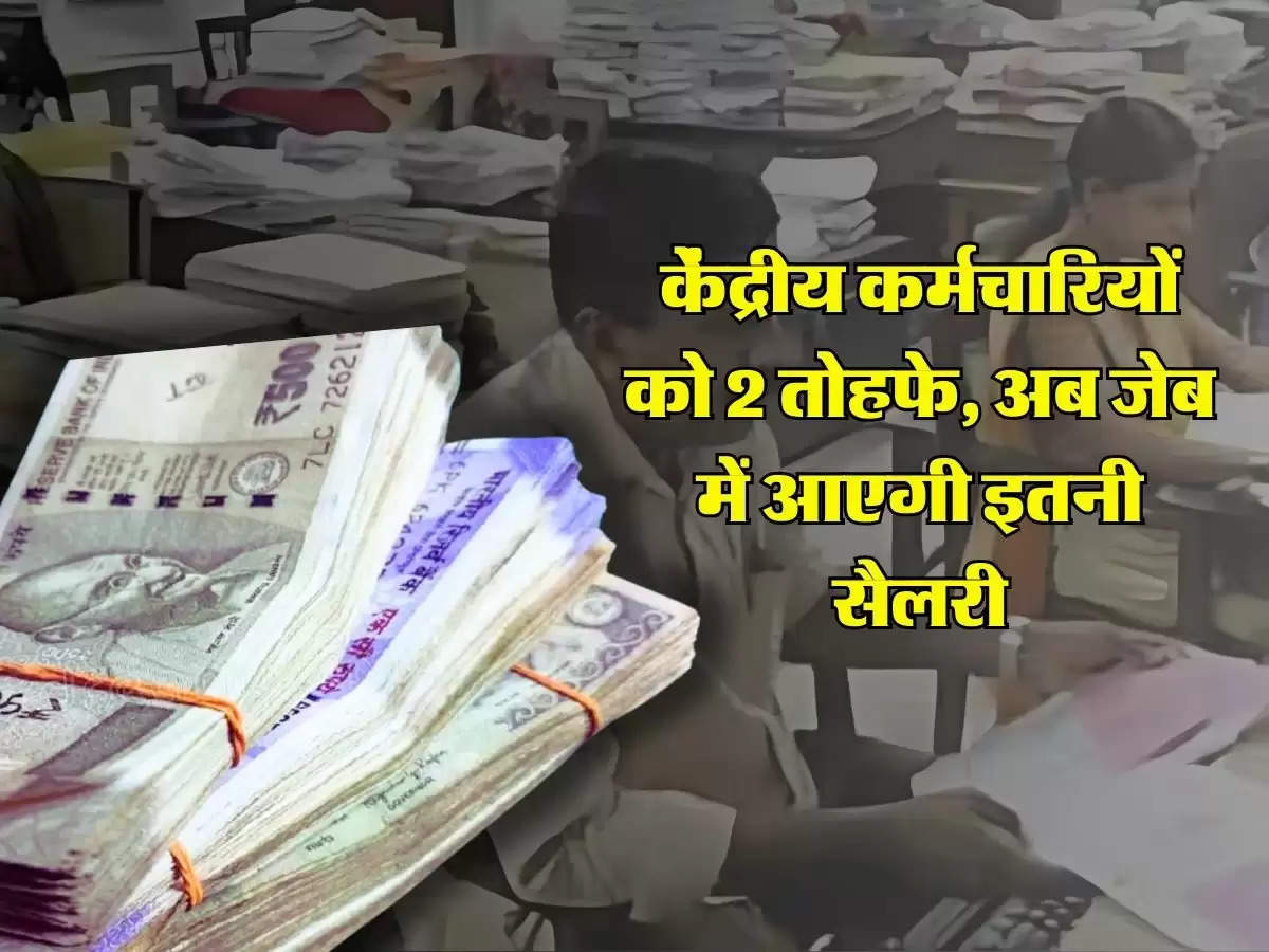 7th Pay Commission: केंद्रीय कर्मचारियों को 2 तोहफे, अब जेब में आएगी इतनी सैलरी