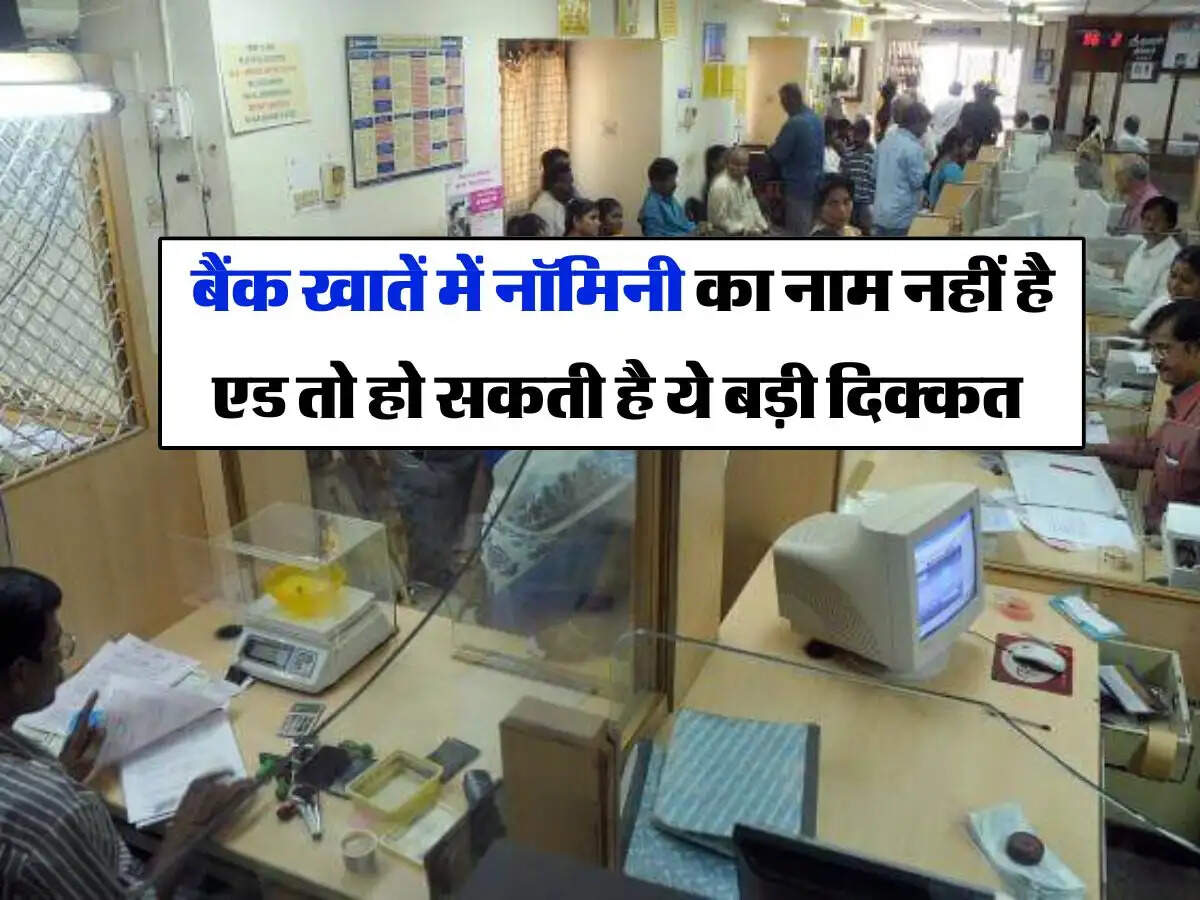 bank account : बैंक खातें में नॉमिनी का नाम नहीं है एड तो हो सकती है ये बड़ी दिक्कत