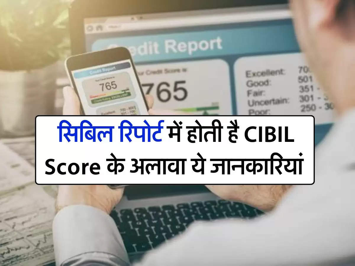 सिबिल रिपोर्ट में होती है CIBIL Score के अलावा ये जानकारियां, ज्‍यादातर लोगों को नहीं है जानकारी