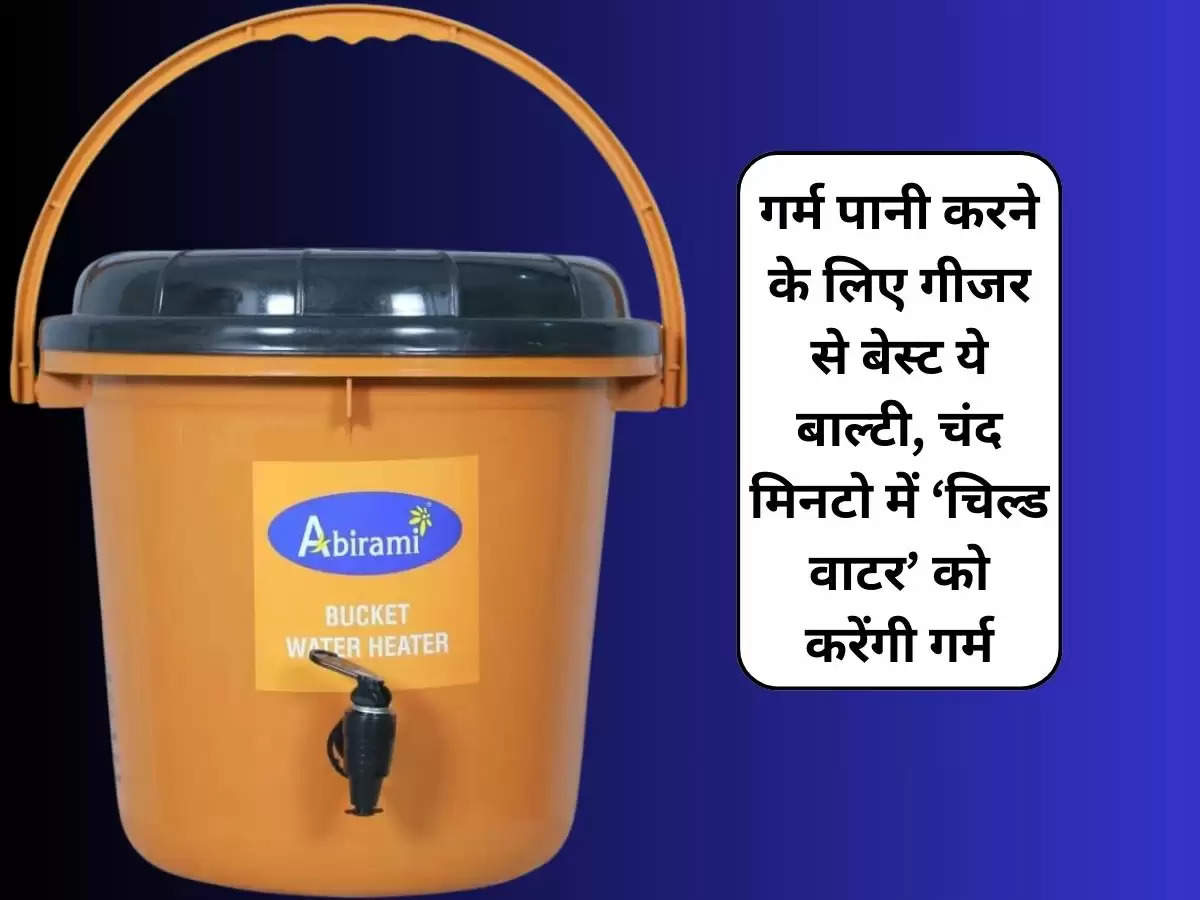 गर्म पानी करने के लिए गीजर से बेस्ट ये बाल्टी, चंद मिनटो में ‘चिल्ड वाटर’ को करेंगी गर्म