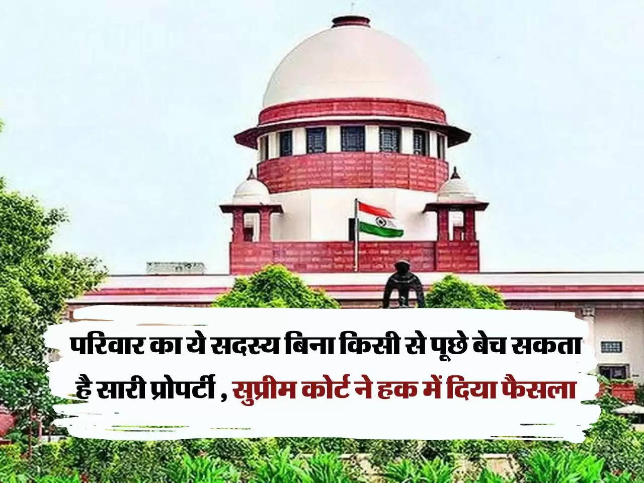 Supreme Court Decision :  परिवार का ये सदस्य बिना किसी से पूछे बेच सकता है सारी प्रोपर्टी , सुप्रीम कोर्ट ने हक में दिया फैसला