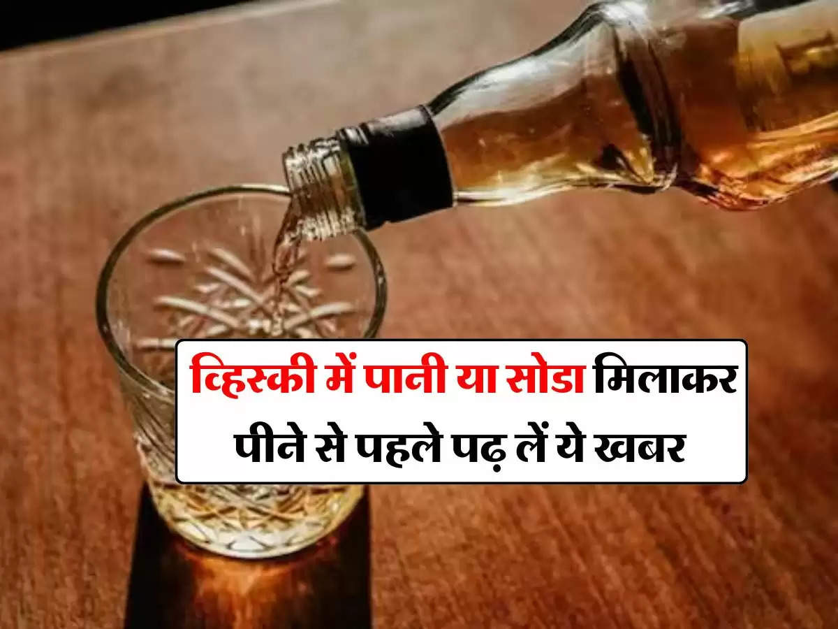 Liquor : व्हिस्की में पानी या सोडा मिलाकर पीने से पहले पढ़ लें ये खबर