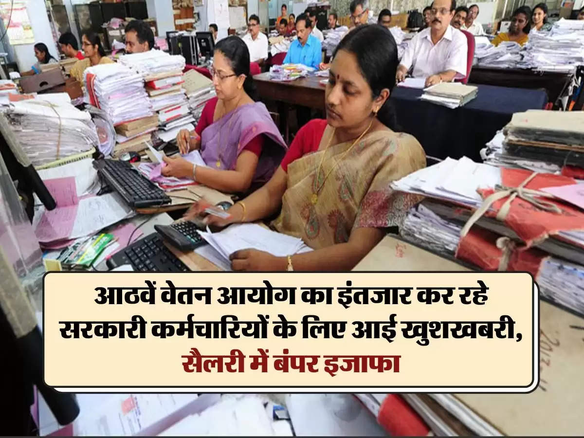 8th Pay Commission Latest Updates : आठवें वेतन आयोग का इंतजार कर रहे सरकारी कर्मचारियों के लिए आई खुशखबरी, सैलरी में बंपर इजाफा