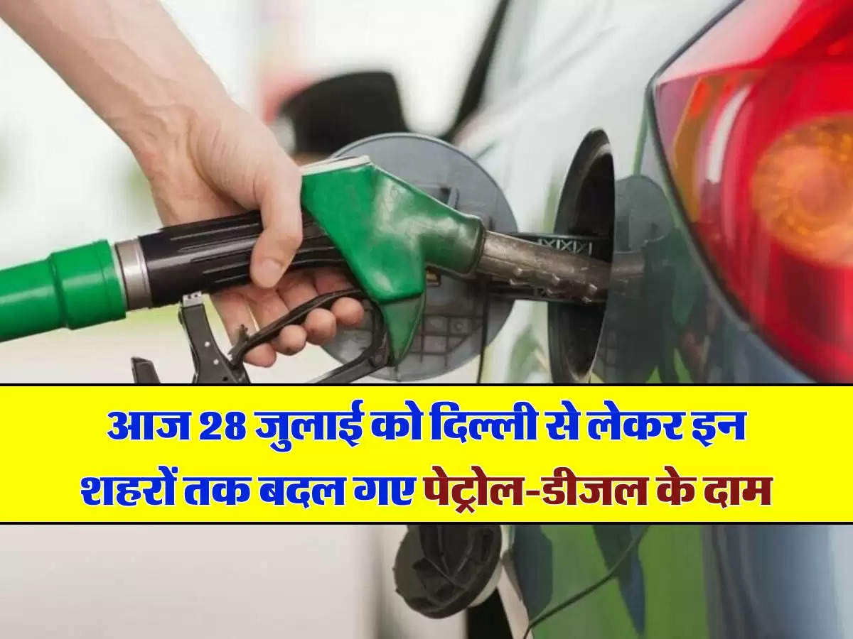 Petrol Diesel Price Today: आज 28 जुलाई को दिल्ली से लेकर इन शहरों तक बदल गए पेट्रोल-डीजल के दाम, चेक करें लेटेस्ट रेट