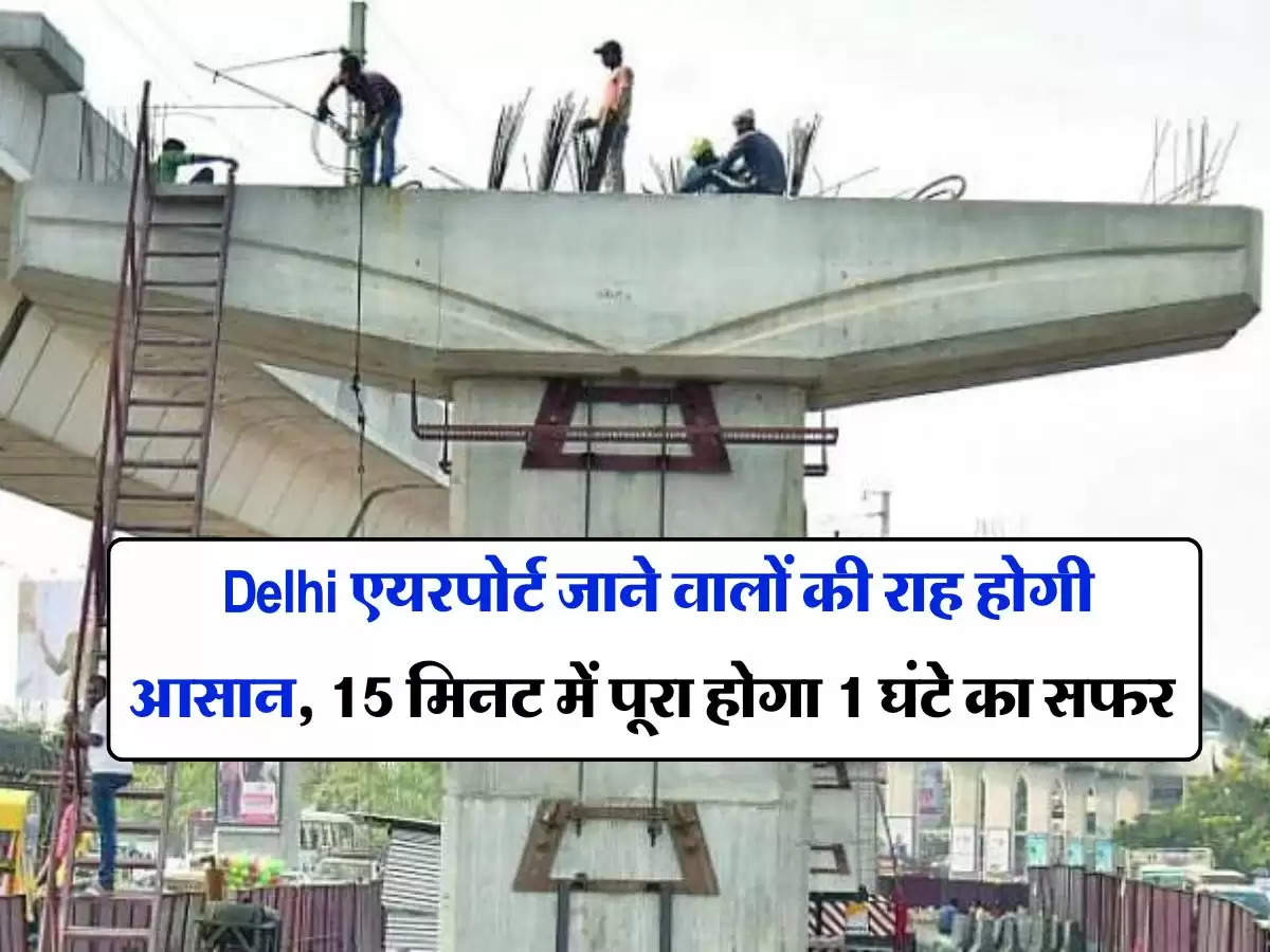 Delhi एयरपोर्ट जाने वालों की राह होगी आसान, 15 मिनट में पूरा होगा 1 घंटे का सफर 