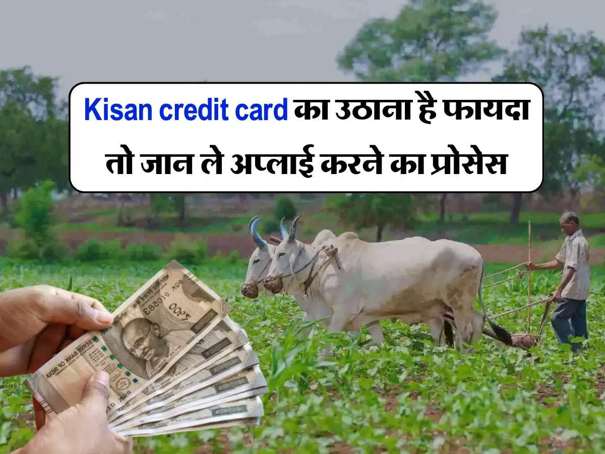 Kisan credit card का उठाना है फायदा तो जान ले अप्लाई करने का प्रोसेस, होगा इन कागजातों का उपयोग