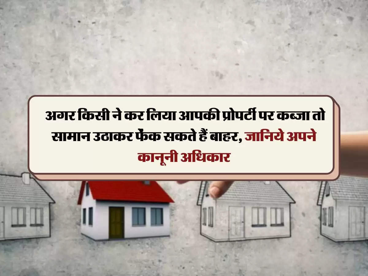 Property Occupied : अगर किसी ने कर लिया आपकी प्रोपर्टी पर कब्जा तो सामान उठाकर फेंक सकते हैं बाहर, जानिये अपने कानूनी अधिकार