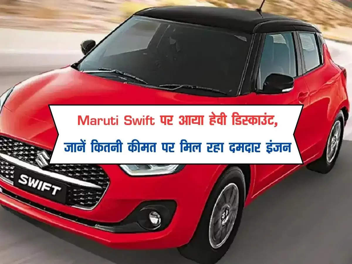 Maruti Swift पर आया हेवी डिस्काउंट, जानें कितनी कीमत पर मिल रहा दमदार इंजन