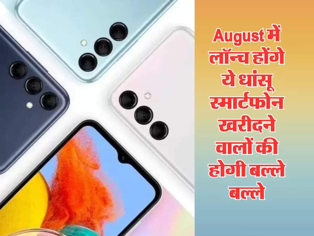 August में लॉन्च होंगे ये धांसू स्मार्टफोन, खरीदने वालों की होगी बल्ले-बल्ले