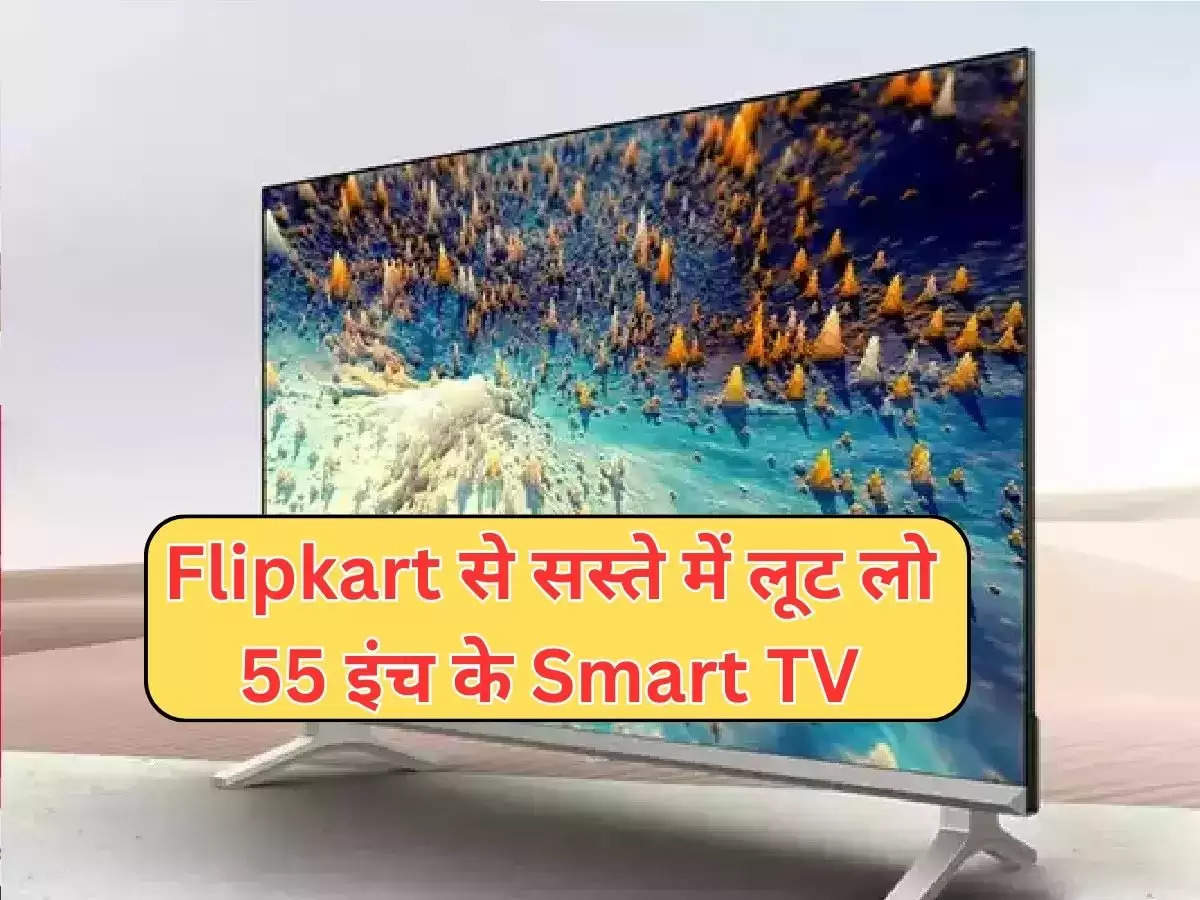 Flipkart से सस्ते में लूट लो 55 इंच के Smart TV, चेक करें लिस्ट 